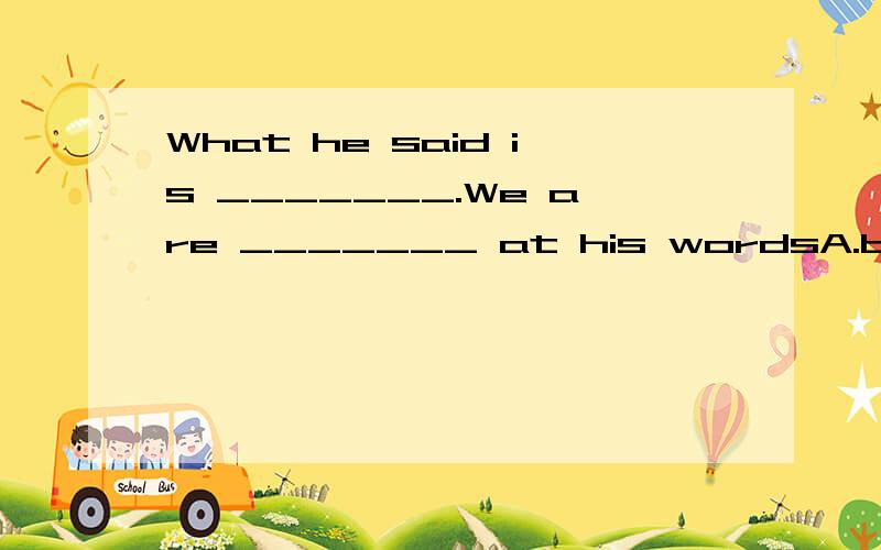 What he said is _______.We are _______ at his wordsA.bored;boringB.boring;boredC.bored;boredD.boring;boring