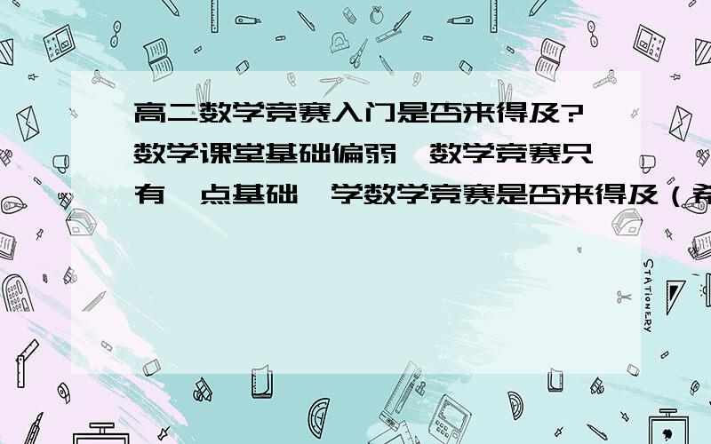 高二数学竞赛入门是否来得及?数学课堂基础偏弱,数学竞赛只有一点基础,学数学竞赛是否来得及（希望是参加省赛/全国联赛,尽量拿奖）,高三就全面复习不学竞赛了,不知道这点时间学习竞赛