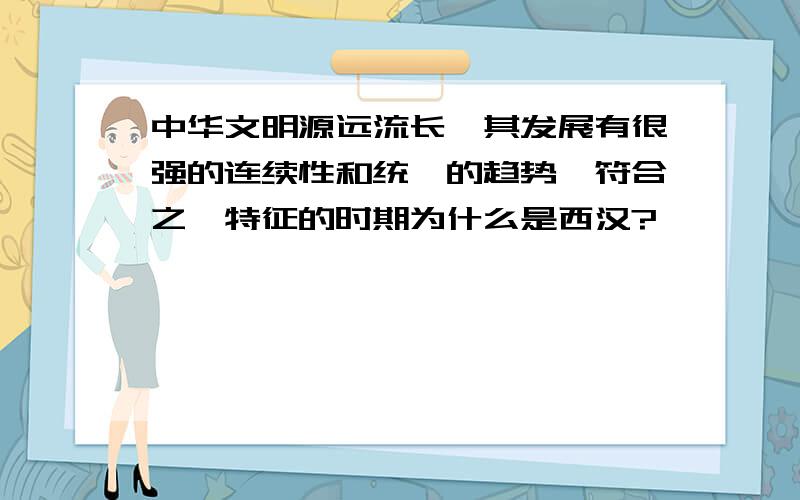 中华文明源远流长,其发展有很强的连续性和统一的趋势,符合之一特征的时期为什么是西汉?