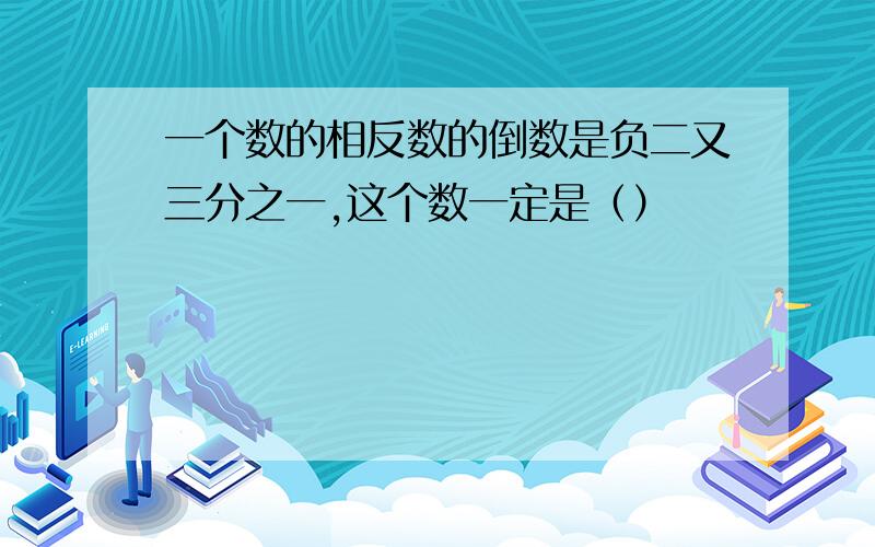 一个数的相反数的倒数是负二又三分之一,这个数一定是（）