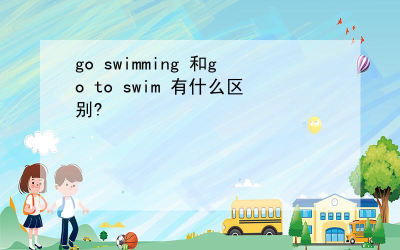 go swimming 和go to swim 有什么区别?