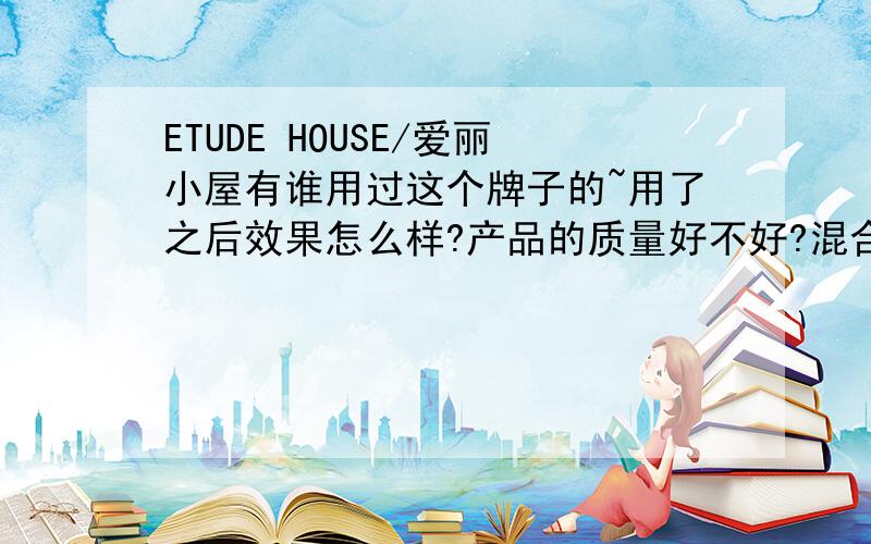 ETUDE HOUSE/爱丽小屋有谁用过这个牌子的~用了之后效果怎么样?产品的质量好不好?混合性肌肤发人用回不会有过敏的现象?