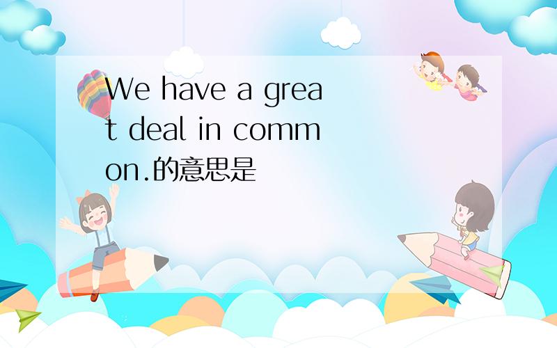 We have a great deal in common.的意思是