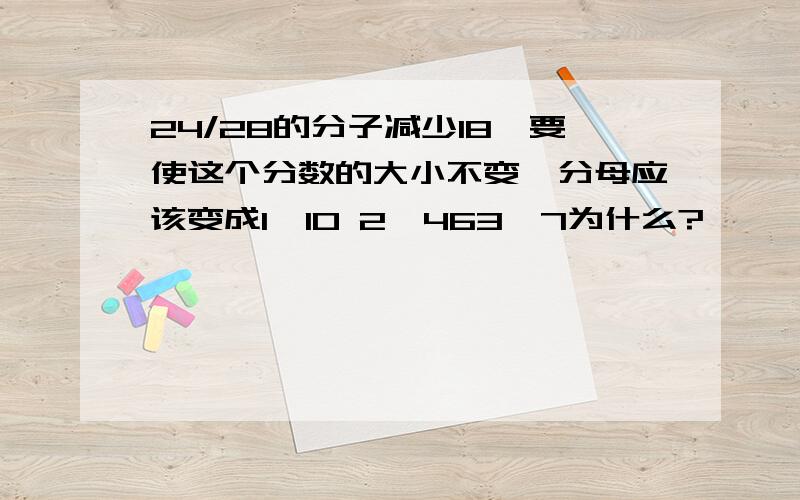 24/28的分子减少18,要使这个分数的大小不变,分母应该变成1、10 2、463、7为什么?