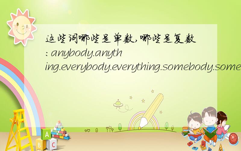 这些词哪些是单数,哪些是复数:anybody.anything.everybody.everything.somebody.something.etc.etcanybody.anyone.anythingeverybody.everyone.everything.somebody.someone.something以上哪些词用do或does