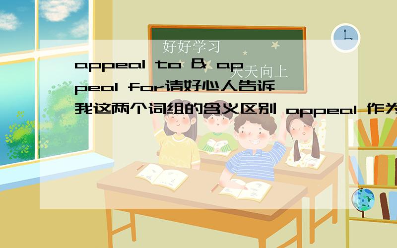 appeal to & appeal for请好心人告诉我这两个词组的含义区别 appeal 作为词组的用法有哪些?复制黏贴的不要!