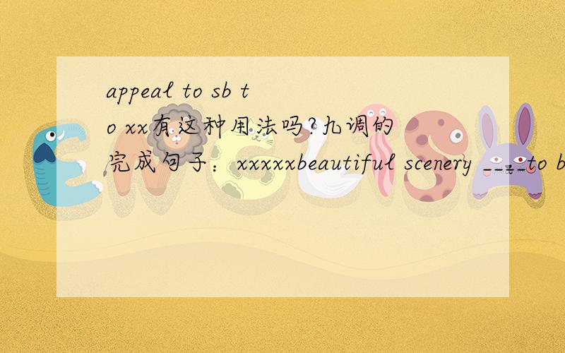 appeal to sb to xx有这种用法吗?九调的完成句子：xxxxxbeautiful scenery ____to brazil（吸引游客）,给的词是appeal,用什么句型怎么填?appeal to sb后面继续接吗?这用法只查到一句【appeal to more possible tourists