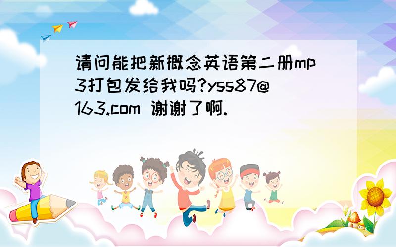 请问能把新概念英语第二册mp3打包发给我吗?yss87@163.com 谢谢了啊.