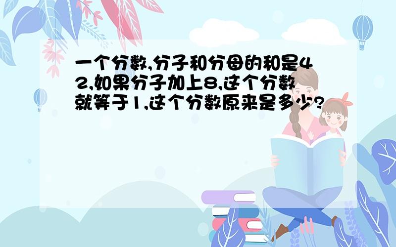 一个分数,分子和分母的和是42,如果分子加上8,这个分数就等于1,这个分数原来是多少?