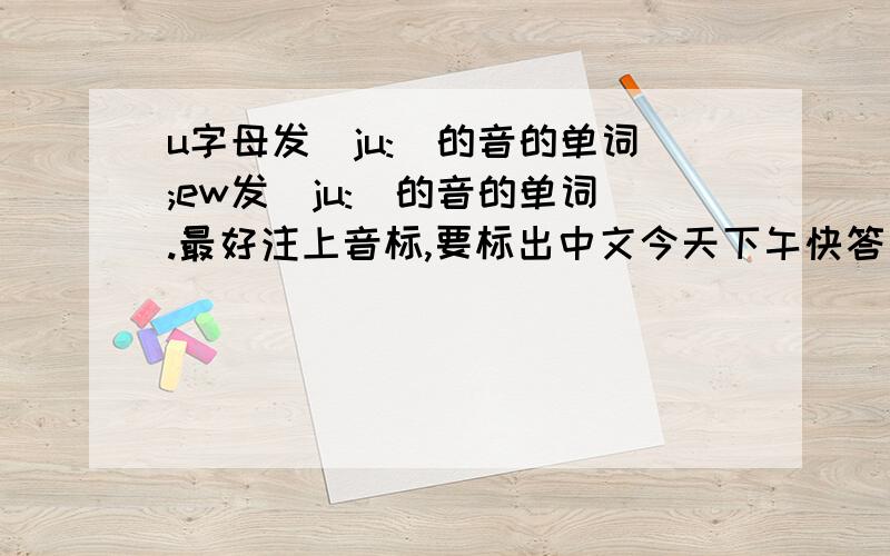 u字母发[ju:]的音的单词;ew发[ju:]的音的单词.最好注上音标,要标出中文今天下午快答复.不要只有一点点人尽皆知的哦~