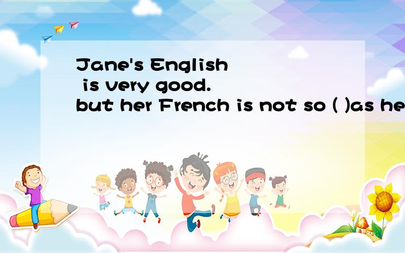 Jane's English is very good.but her French is not so ( )as her Englishgood?well?是那个?