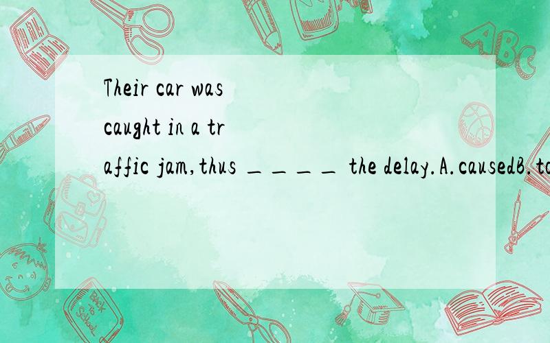 Their car was caught in a traffic jam,thus ____ the delay.A.causedB.to causeC.causingD.which caused为啥选C?