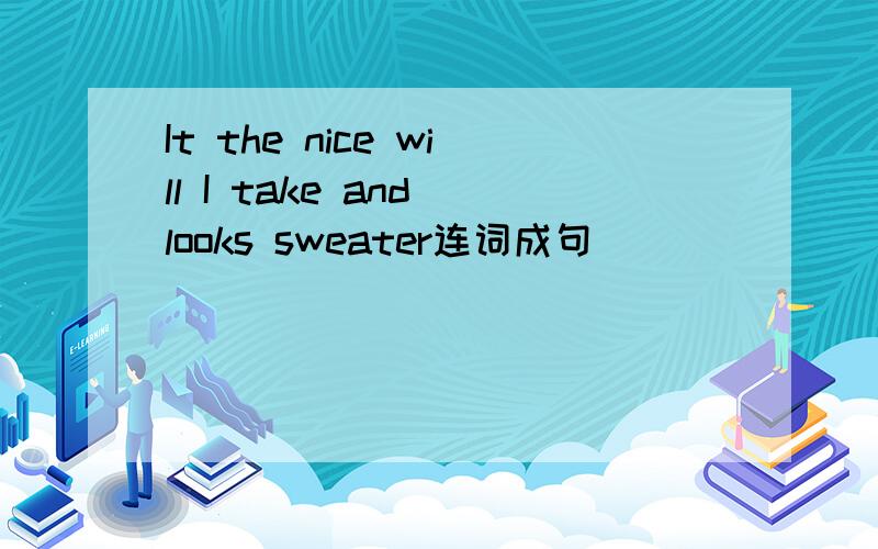 It the nice will I take and looks sweater连词成句
