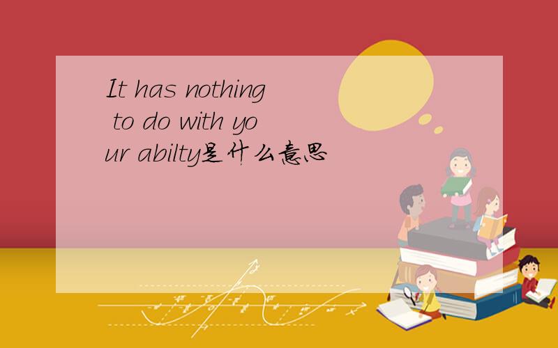 It has nothing to do with your abilty是什么意思