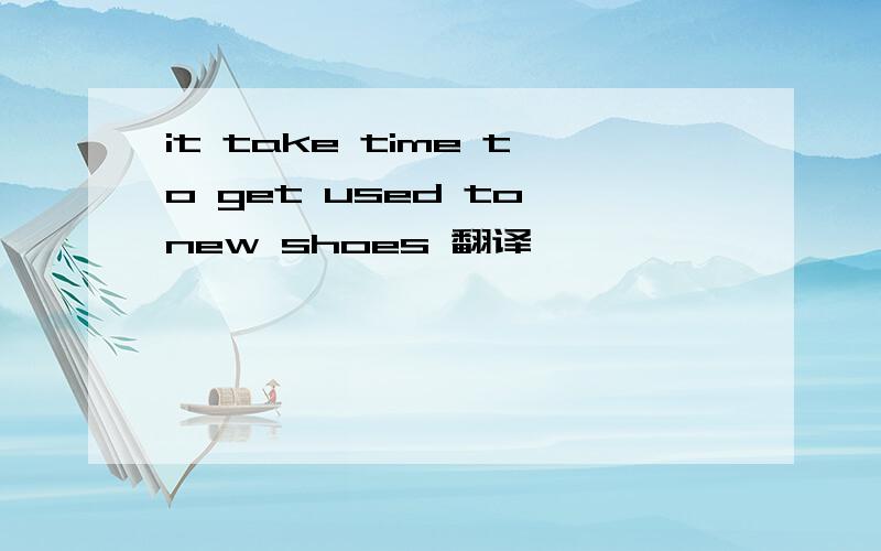 it take time to get used to new shoes 翻译