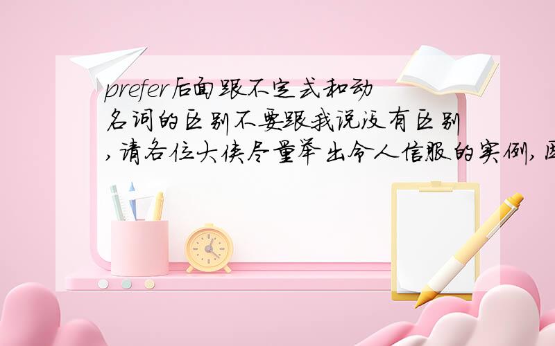 prefer后面跟不定式和动名词的区别不要跟我说没有区别,请各位大侠尽量举出令人信服的实例,因为有些题目确实选项中两种结构都有,要是没有区别的话就不会选了.