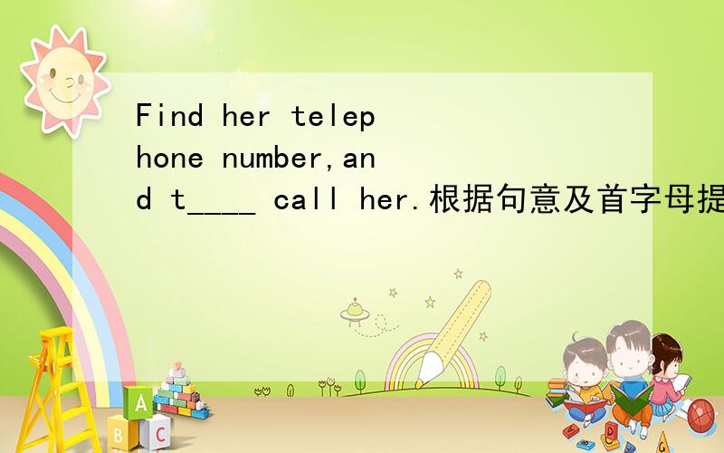 Find her telephone number,and t____ call her.根据句意及首字母提示完成单词,空上如何填?