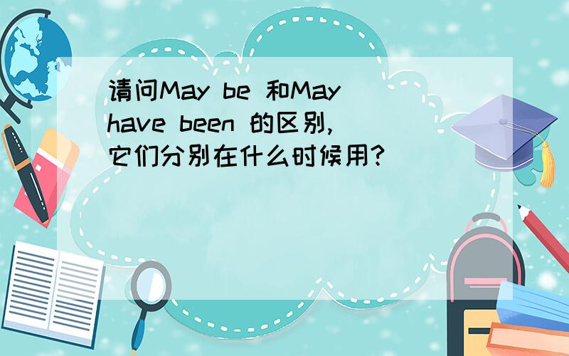 请问May be 和May have been 的区别,它们分别在什么时候用?