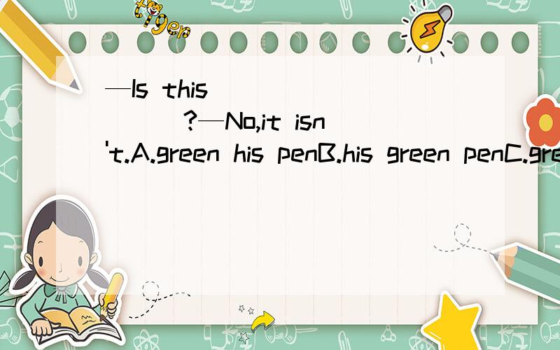 —Is this ________?—No,it isn't.A.green his penB.his green penC.green penD.his a green pen