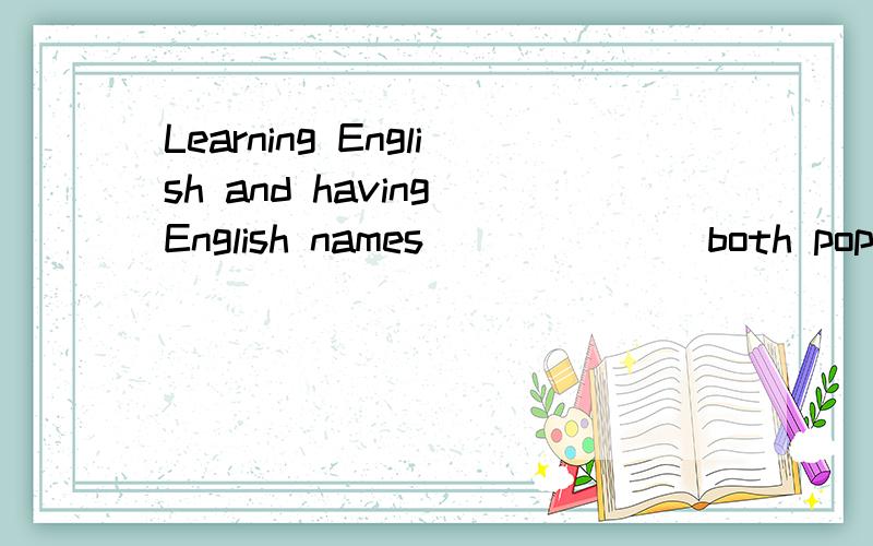 Learning English and having English names ______ both popular,( are/is)