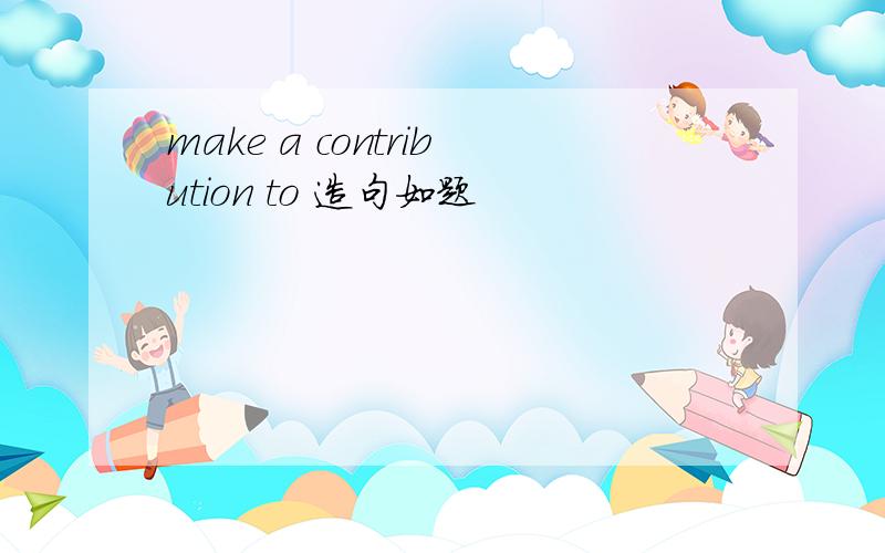 make a contribution to 造句如题