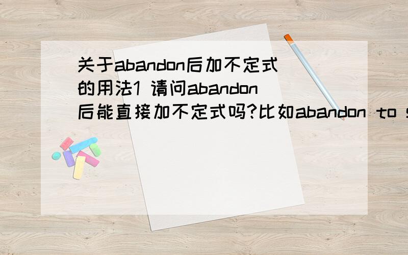 关于abandon后加不定式的用法1 请问abandon后能直接加不定式吗?比如abandon to sth/do sth 因为我在网上查到的abandon 加不定式的形式只包括 abandon sb to sth,abandon sth to sth,所以想问一下abandon to sth/do sth