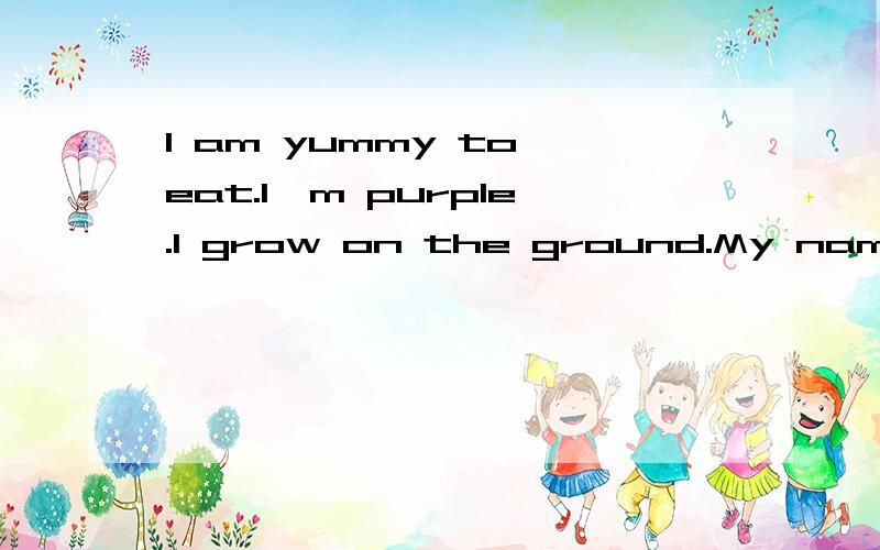 I am yummy to eat.I'm purple.I grow on the ground.My name bigins with the letter 