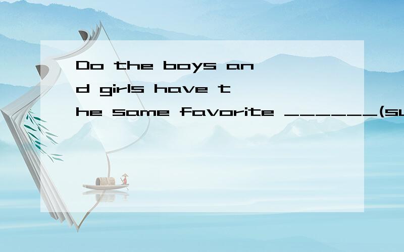 Do the boys and girls have the same favorite ______(subject)?到底是填单数还是复数啊~Mike is ill.He ____(must/has to)go to the hospital.是填must还是has to，为什么