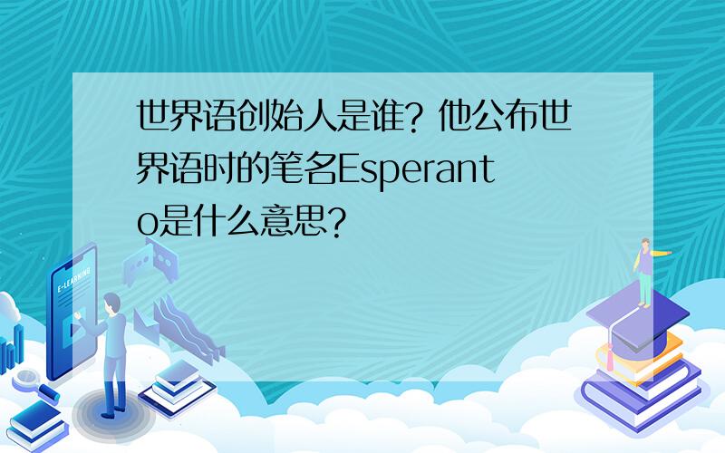 世界语创始人是谁? 他公布世界语时的笔名Esperanto是什么意思?