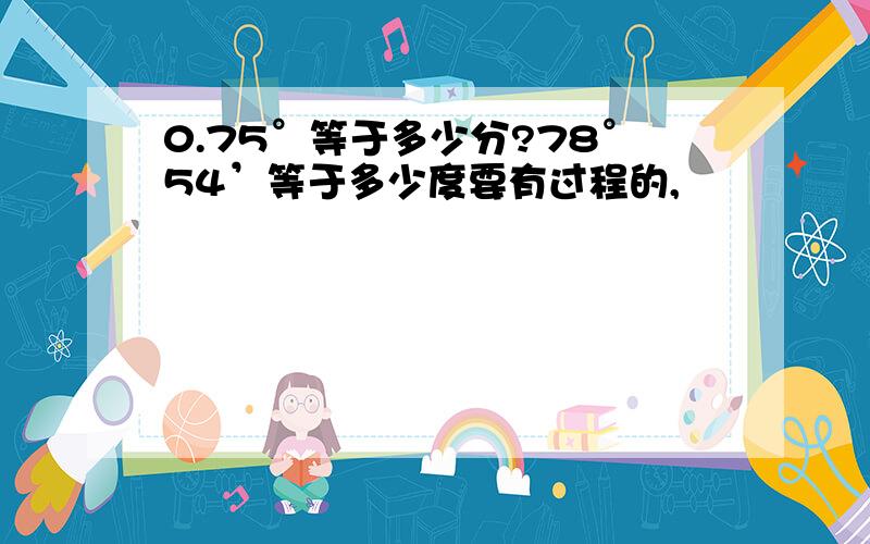 0.75°等于多少分?78°54’等于多少度要有过程的,