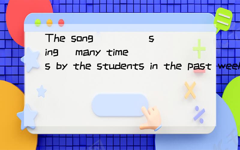 The song____(sing) many times by the students in the past week