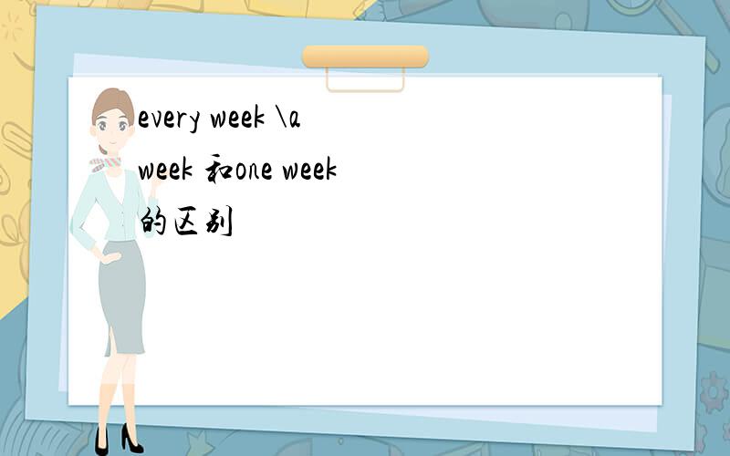 every week \a week 和one week的区别