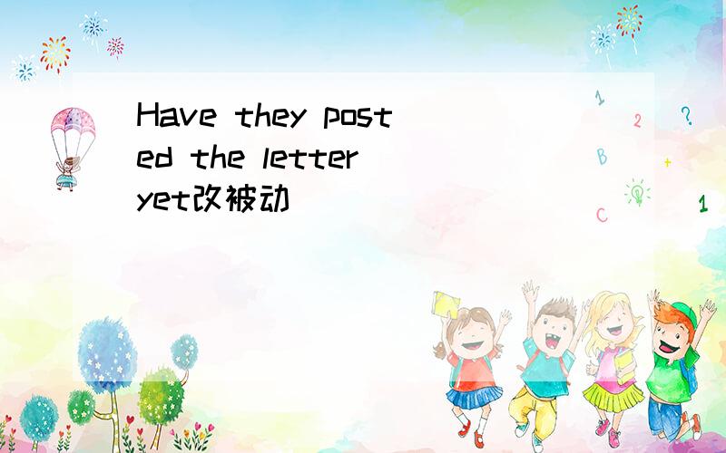 Have they posted the letter yet改被动