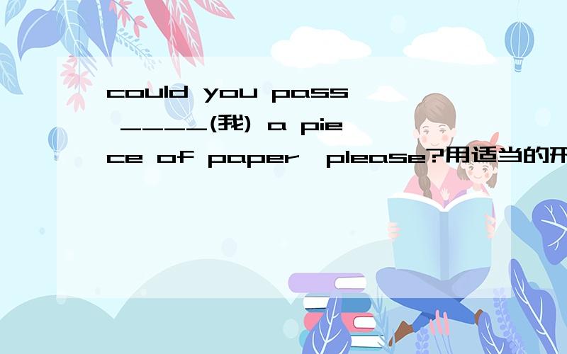 could you pass ____(我) a piece of paper,please?用适当的形式填空.