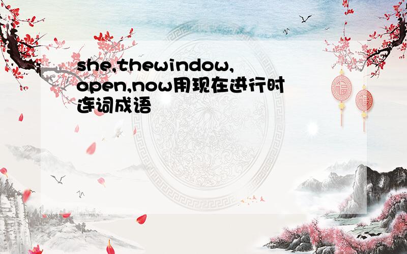 she,thewindow,open,now用现在进行时连词成语