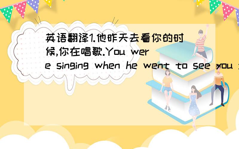 英语翻译1.他昨天去看你的时候,你在唱歌.You were singing when he went to see you yesterday.2.他从前是个好孩子.He has been a good boy before/He was a good boy before.3.他们都喜欢打篮球.They all like playing basketball.4.