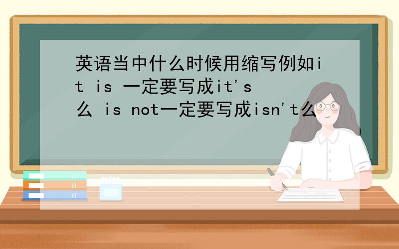 英语当中什么时候用缩写例如it is 一定要写成it's么 is not一定要写成isn't么