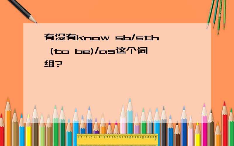 有没有know sb/sth (to be)/as这个词组?