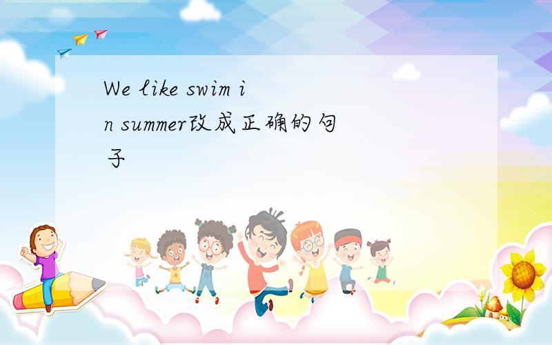 We like swim in summer改成正确的句子