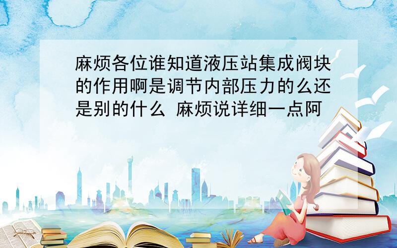 麻烦各位谁知道液压站集成阀块的作用啊是调节内部压力的么还是别的什么 麻烦说详细一点阿