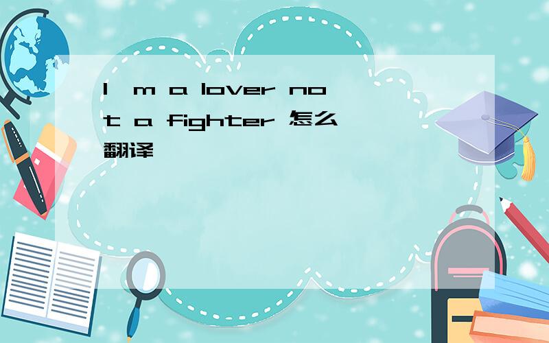 I'm a lover not a fighter 怎么翻译