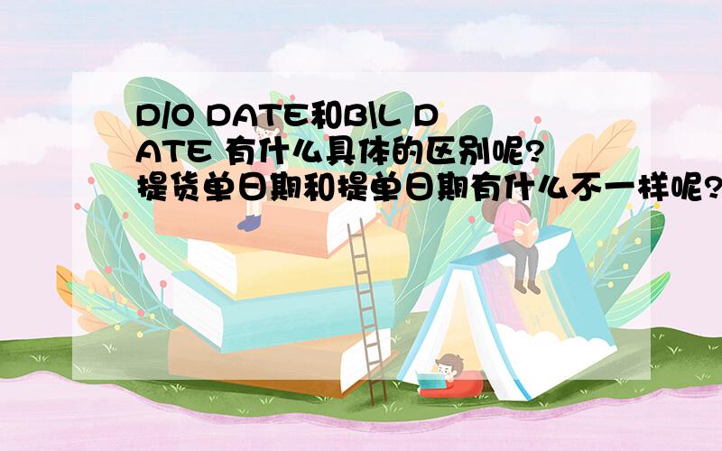 D/O DATE和B\L DATE 有什么具体的区别呢?提货单日期和提单日期有什么不一样呢?