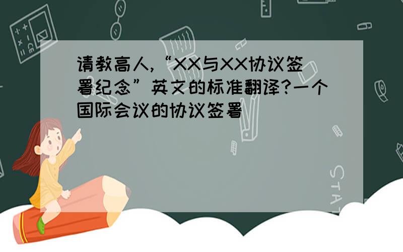 请教高人,“XX与XX协议签署纪念”英文的标准翻译?一个国际会议的协议签署