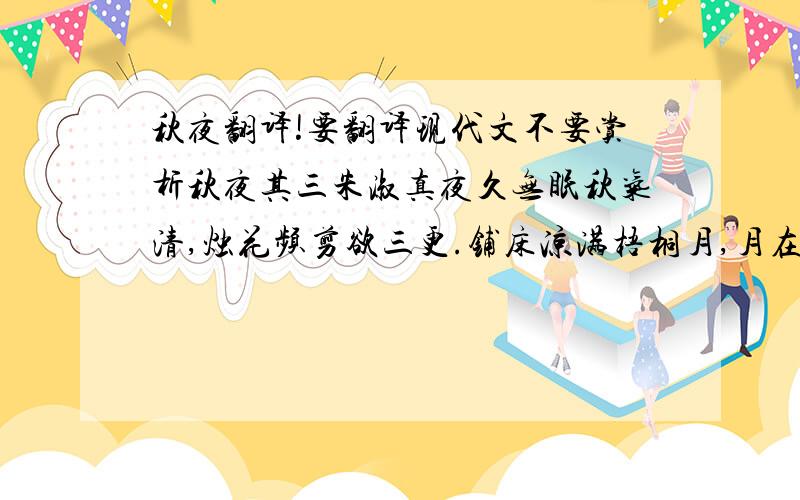 秋夜翻译!要翻译现代文不要赏析秋夜其三朱淑真夜久无眠秋气清,烛花频剪欲三更.铺床凉满梧桐月,月在梧桐缺处明.3小时内回答!