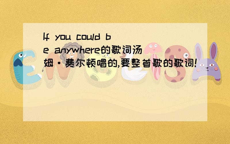 If you could be anywhere的歌词汤姆·费尔顿唱的,要整首歌的歌词!