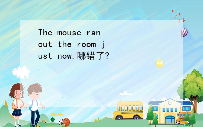 The mouse ran out the room just now.哪错了?