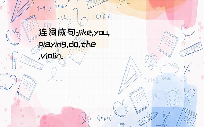 连词成句:like,you,piaying,do,the,violin.