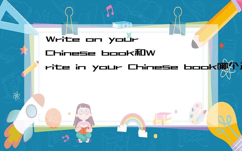 Write on your Chinese book和Write in your Chinese book哪个正确