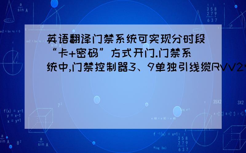 英语翻译门禁系统可实现分时段“卡+密码”方式开门.门禁系统中,门禁控制器3、9单独引线缆RVV2*1.0至报警系统.当门禁系统发现有人非法闯入时,门禁系统会发出报警信号,此开关量信号会引发