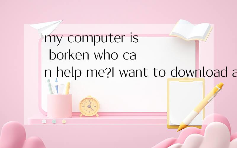 my computer is borken who can help me?I want to download a windows vister where can I find it?